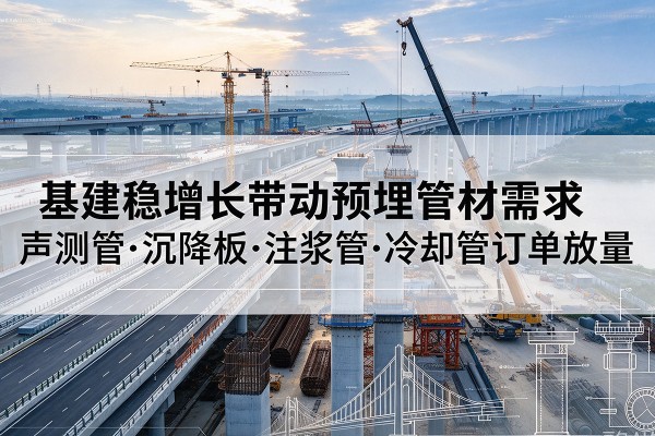 汉川基建稳增长带动预埋监测管材需求，声测管、沉降板、注浆管订单持续放量