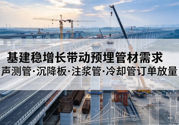 汉川基建稳增长带动预埋监测管材需求，声测管、沉降板、注浆管订单持续放量