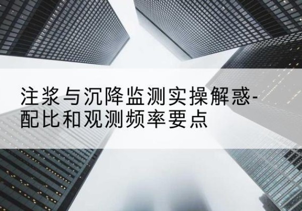 汉川水泥浆配比不当会不会造成注浆管堵管？-注浆与沉降监测实操解惑-配比和观测频率要点